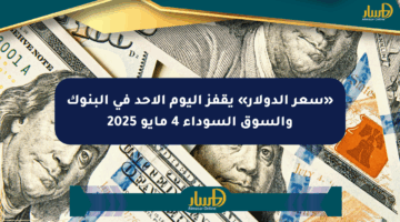 «سعر الدولار» يقفز اليوم الأحد في البنوك والسوق السوداء 4 مايو 2025